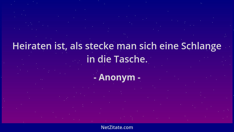 Anonym - Heiraten ist, als stecke man sich eine Schlange in die Tasche....