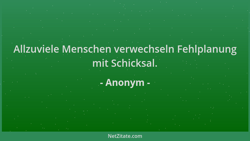 Anonym - Allzuviele Menschen verwechseln Fehlplanung mit Schicksal....