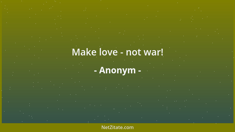 Anonym - Make love - not war!...