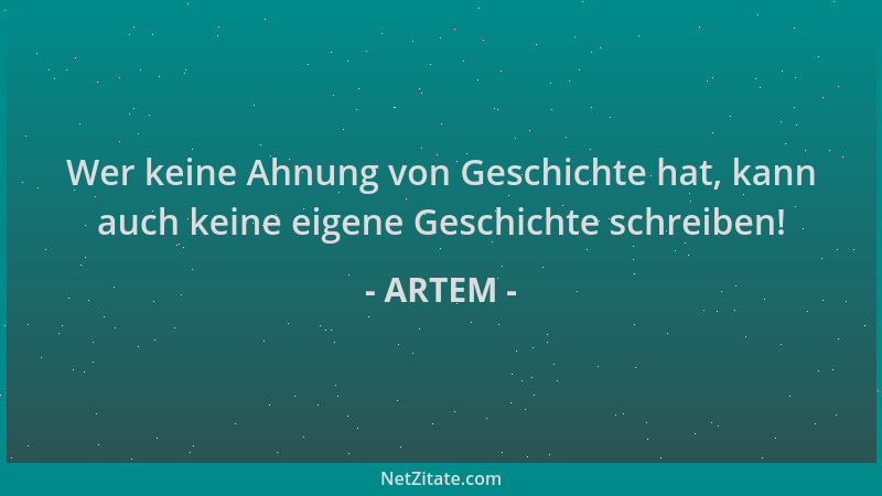 ARTEM - Wer keine Ahnung von Geschichte hat, kann auch keine eigene Geschichte schreiben!...