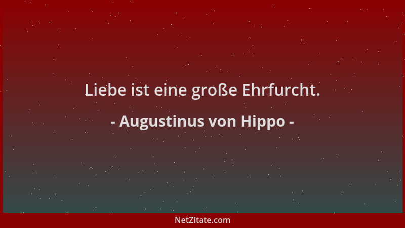 Augustinus von Hippo - Liebe ist eine große Ehrfurcht....