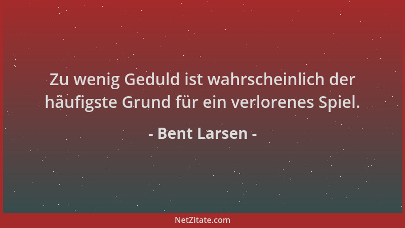 Bent Larsen - Zu wenig Geduld ist wahrscheinlich der häufigste Grund für ein verlorenes Spiel....