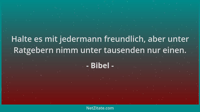 Bibel - Halte es mit jedermann freundlich, aber unter Ratgebern nimm unter tausenden nur einen....