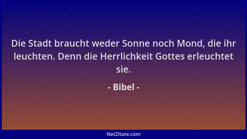Bibel - Die Stadt braucht weder Sonne noch Mond, die ihr leuchten. Denn die Herrlichkeit Gottes erleuchtet sie....