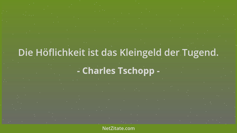 Charles Tschopp - Die Höflichkeit ist das Kleingeld der Tugend....