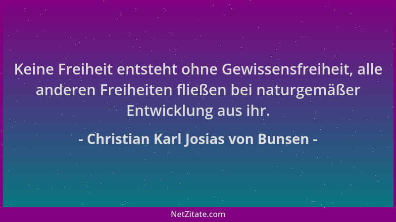 Christian Karl Josias von Bunsen - Keine Freiheit entsteht ohne Gewissensfreiheit, alle anderen Freiheiten fließen bei natu...