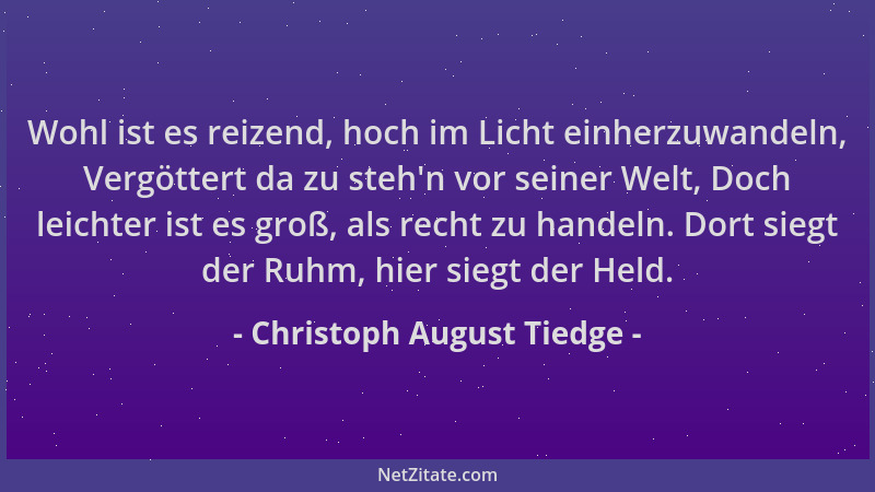 Christoph August Tiedge - Wohl ist es reizend, hoch im Licht einherzuwandeln, Vergöttert da zu steh 'n vor seiner Welt, Doch...