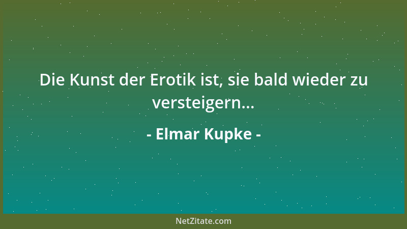Elmar Kupke - Die Kunst der Erotik ist, sie bald wieder zu versteigern......