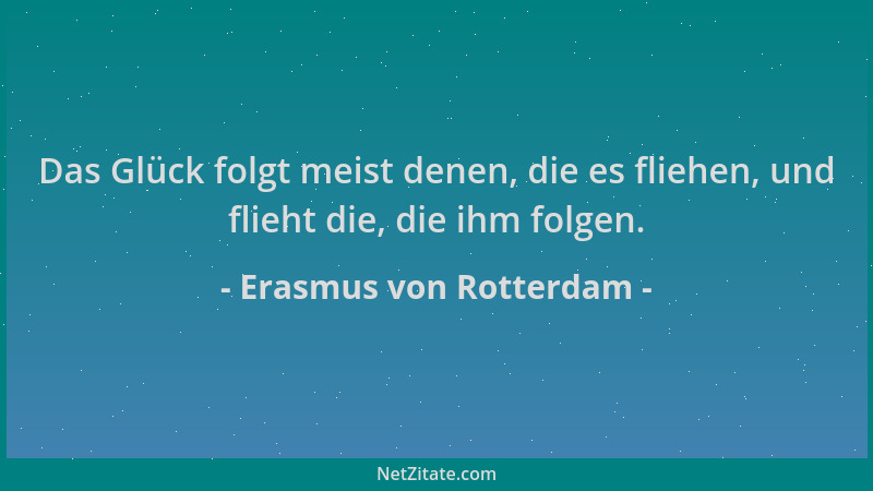 Erasmus von Rotterdam - Das Glück folgt meist denen, die es fliehen, und flieht die, die ihm folgen....