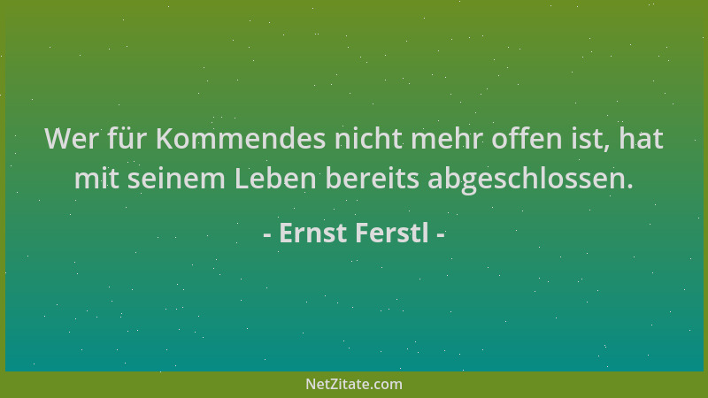 Ernst Ferstl - Wer für Kommendes nicht mehr offen ist, hat mit seinem Leben bereits abgeschlossen....