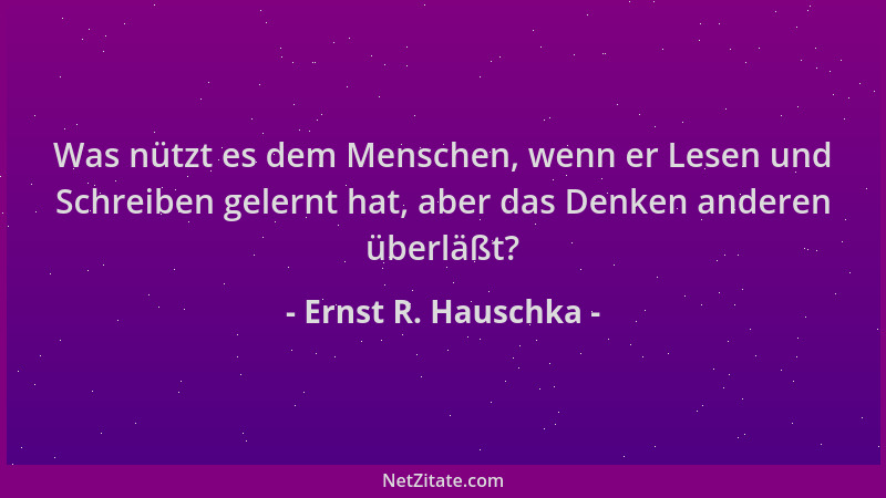 Ernst R. Hauschka - Was nützt es dem Menschen, wenn er Lesen und Schreiben gelernt hat, aber das Denken anderen überläßt?...