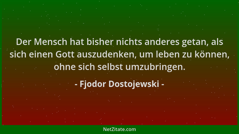 Fjodor Dostojewski - Der Mensch hat bisher nichts anderes getan, als sich einen Gott auszudenken, um leben zu können, ohne...