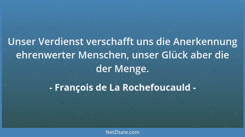François de La Rochefoucauld - Unser Verdienst verschafft uns die Anerkennung ehrenwerter Menschen, unser Glück aber die de...