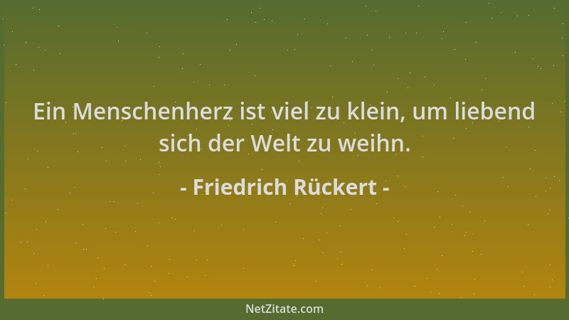 Friedrich Rückert - Ein Menschenherz ist viel zu klein, um liebend sich der Welt zu weihn....