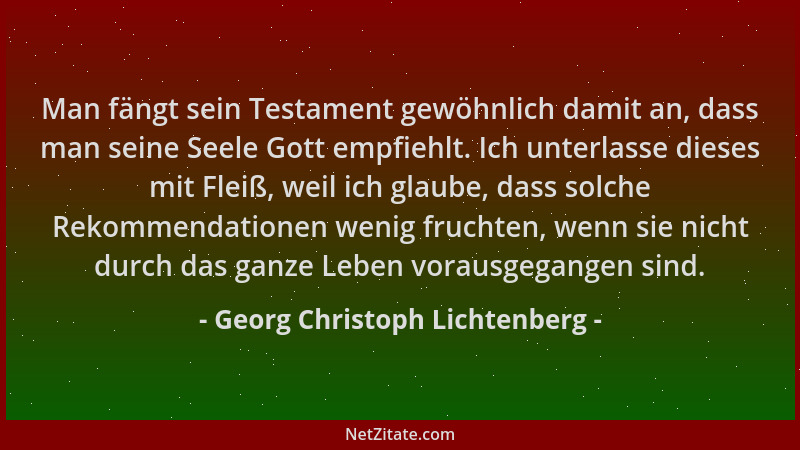 Georg Christoph Lichtenberg - Man fängt sein Testament gewöhnlich damit an, dass man seine Seele Gott empfiehlt. Ich unterl...