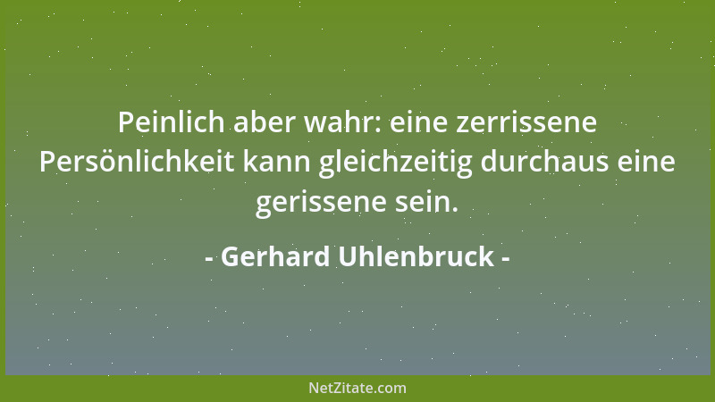 Gerhard Uhlenbruck - Peinlich aber wahr: eine zerrissene Persönlichkeit kann gleichzeitig durchaus eine gerissene sein....