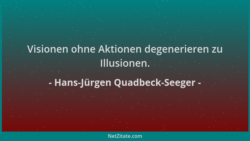 Hans-Jürgen Quadbeck-Seeger - Visionen ohne Aktionen degenerieren zu Illusionen....