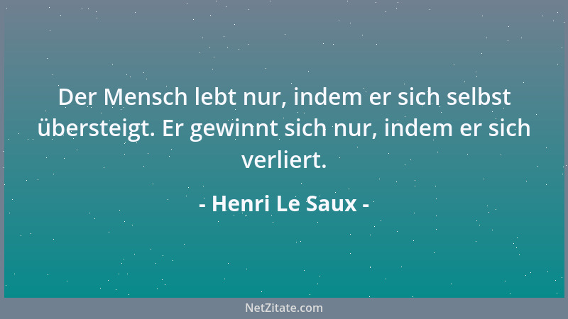 Henri Le Saux - Der Mensch lebt nur, indem er sich selbst übersteigt. Er gewinnt sich nur, indem er sich verliert....