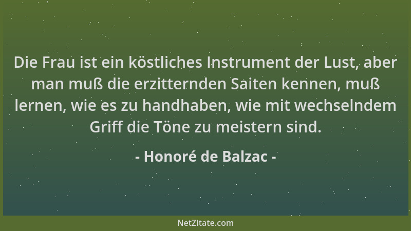 Honoré de Balzac - Die Frau ist ein köstliches Instrument der Lust, aber man muß die erzitternden Saiten kennen, muß lernen...