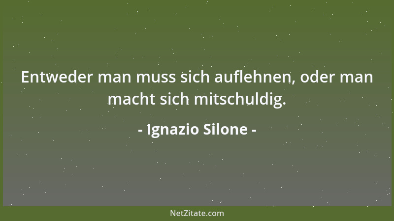 Ignazio Silone - Entweder man muss sich auflehnen, oder man macht sich mitschuldig....