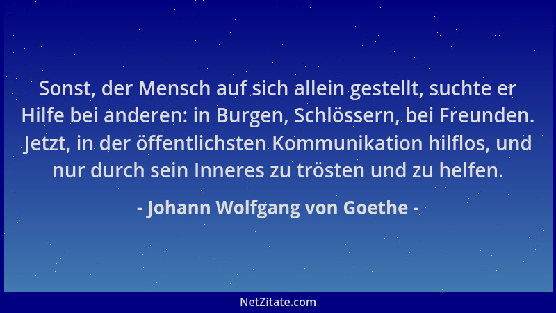 Johann Wolfgang von Goethe - Sonst, der Mensch auf sich allein gestellt, suchte er Hilfe bei anderen: in Burgen, Schlössern...