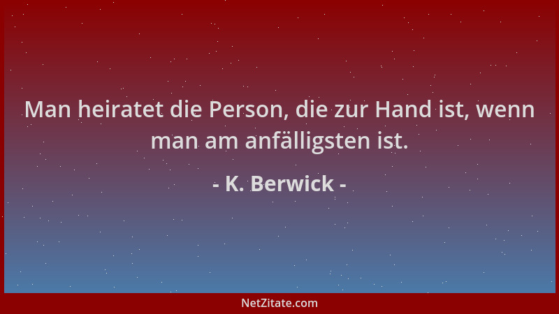 K. Berwick - Man heiratet die Person, die zur Hand ist, wenn man am anfälligsten ist....