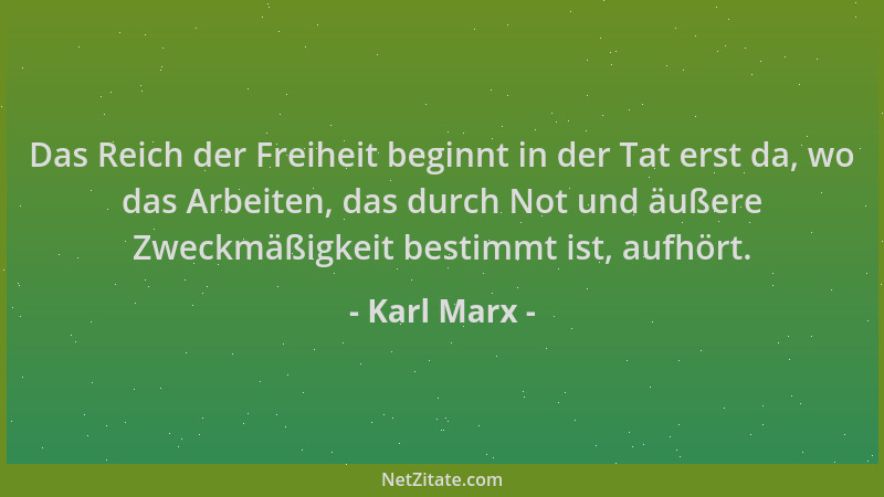 Karl Marx - Das Reich der Freiheit beginnt in der Tat erst da, wo das Arbeiten, das durch Not und äußere Zweckmäßigkeit bes...