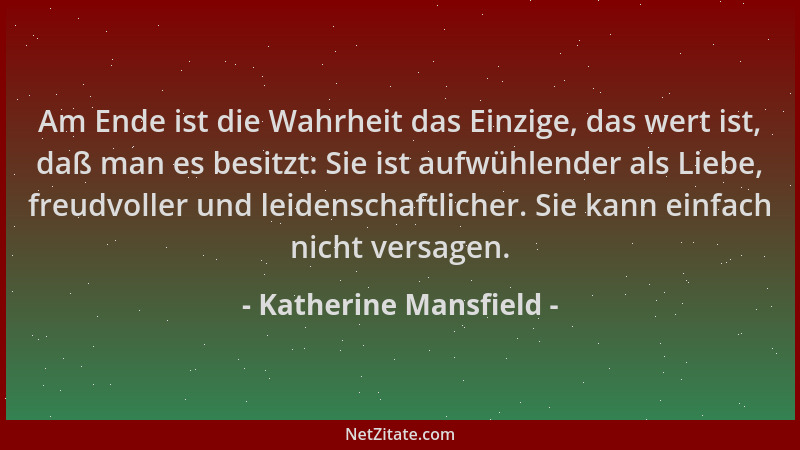 Katherine Mansfield - Am Ende ist die Wahrheit das Einzige, das wert ist, daß man es besitzt: Sie ist aufwühlender als Lieb...