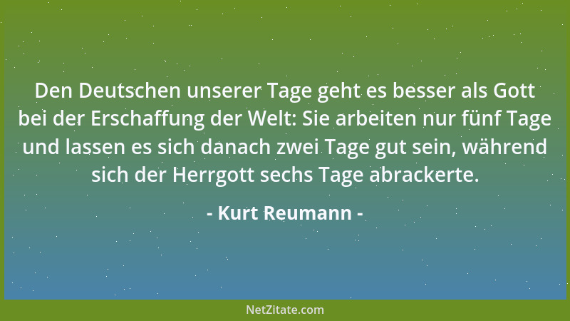 Kurt Reumann - Den Deutschen unserer Tage geht es besser als Gott bei der Erschaffung der Welt: Sie arbeiten nur fünf Tage...
