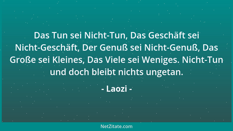 Laozi - Das Tun sei Nicht-Tun, Das Geschäft sei Nicht-Geschäft, Der Genuß sei Nicht-Genuß, Das Große sei Kleines, Das Viele...