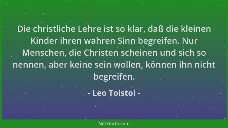 Leo Tolstoi - Die christliche Lehre ist so klar, daß die kleinen Kinder ihren wahren Sinn begreifen. Nur Menschen, die Chri...
