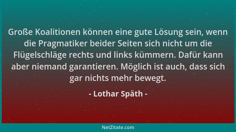 Lothar Späth - Große Koalitionen können eine gute Lösung sein, wenn die Pragmatiker beider Seiten sich nicht um die Flügels...