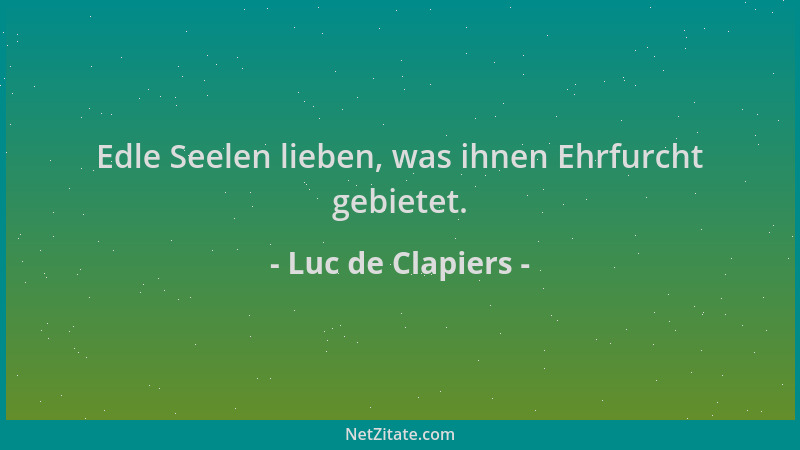 Luc de Clapiers - Edle Seelen lieben, was ihnen Ehrfurcht gebietet....