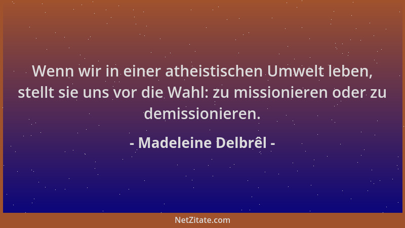 Madeleine Delbrêl - Wenn wir in einer atheistischen Umwelt leben, stellt sie uns vor die Wahl: zu missionieren oder zu demi...