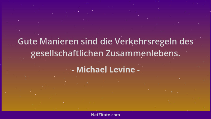 Michael Levine - Gute Manieren sind die Verkehrsregeln des gesellschaftlichen Zusammenlebens....