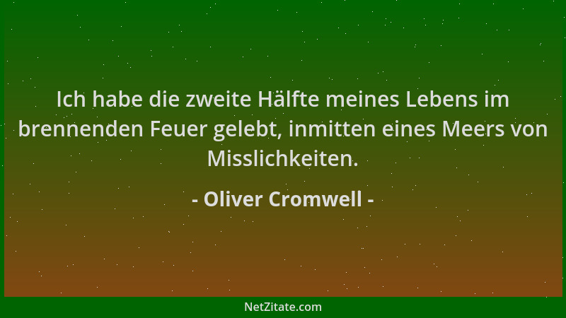 Oliver Cromwell - Ich habe die zweite Hälfte meines Lebens im brennenden Feuer gelebt, inmitten eines Meers von Misslichkei...