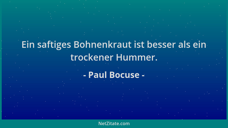 Paul Bocuse - Ein saftiges Bohnenkraut ist besser als ein trockener Hummer....