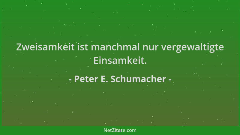 Peter E. Schumacher - Zweisamkeit ist manchmal nur vergewaltigte Einsamkeit....