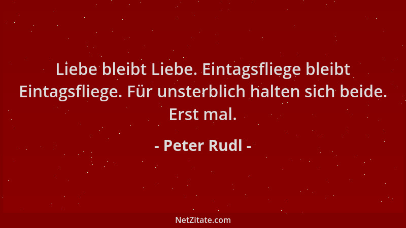 Peter Rudl - Liebe bleibt Liebe. Eintagsfliege bleibt Eintagsfliege. Für unsterblich halten sich beide. Erst mal....