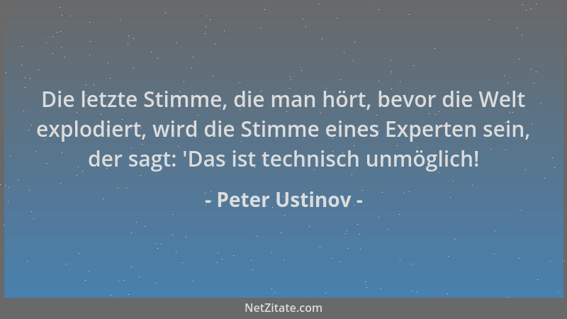 Peter Ustinov - Die letzte Stimme, die man hört, bevor die Welt explodiert, wird die Stimme eines Experten sein, der sagt:...