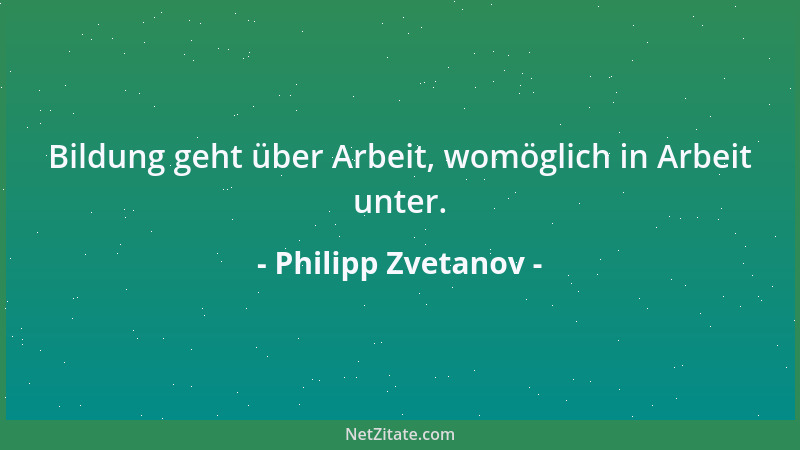 Philipp Zvetanov - Bildung geht über Arbeit, womöglich in Arbeit unter....