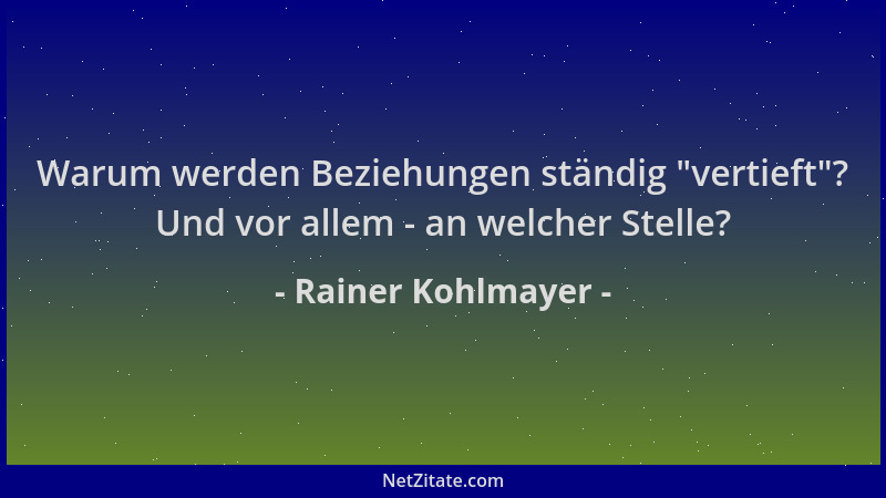 Rainer Kohlmayer - Warum werden Beziehungen ständig  "vertieft "? Und vor allem - an welcher Stelle?...