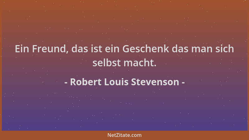 Robert Louis Stevenson - Ein Freund, das ist ein Geschenk das man sich selbst macht....