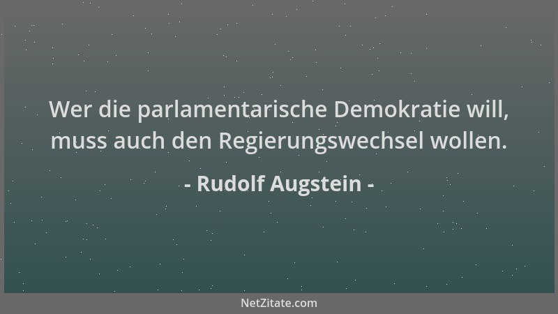 Rudolf Augstein - Wer die parlamentarische Demokratie will, muss auch den Regierungswechsel wollen....