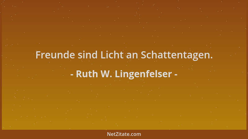 Ruth W. Lingenfelser - Freunde sind Licht an Schattentagen....