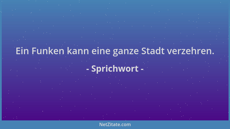 Sprichwort - Ein Funken kann eine ganze Stadt verzehren....