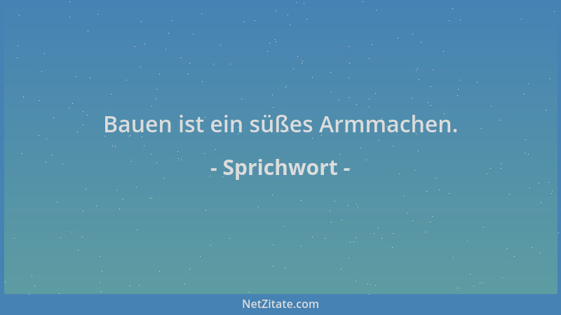 Sprichwort - Bauen ist ein süßes Armmachen....