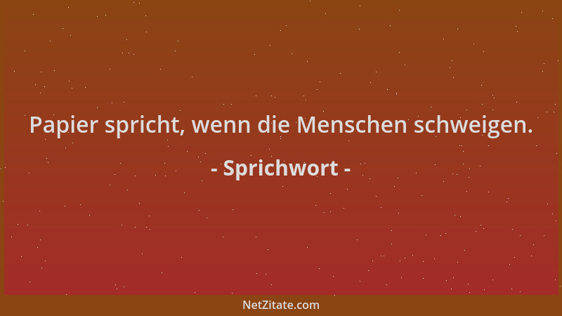 Sprichwort - Papier spricht, wenn die Menschen schweigen....