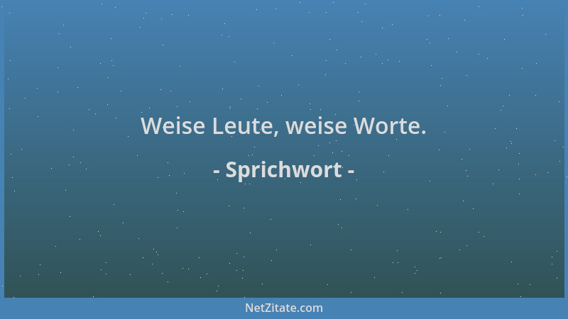 Sprichwort - Weise Leute, weise Worte....