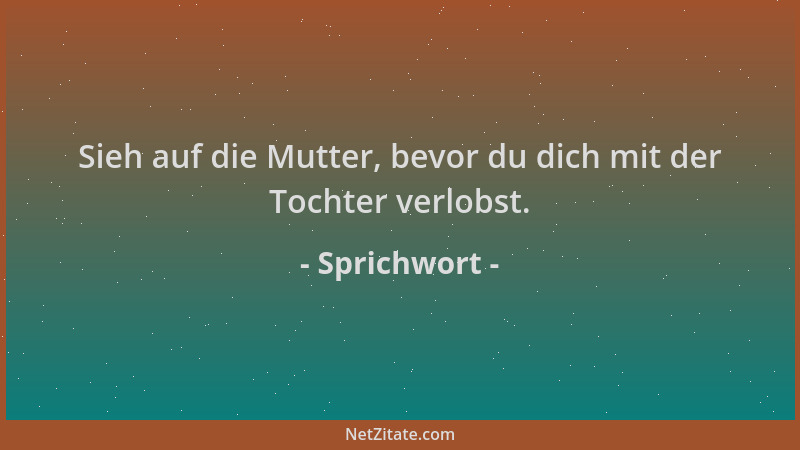 Sprichwort - Sieh auf die Mutter, bevor du dich mit der Tochter verlobst....